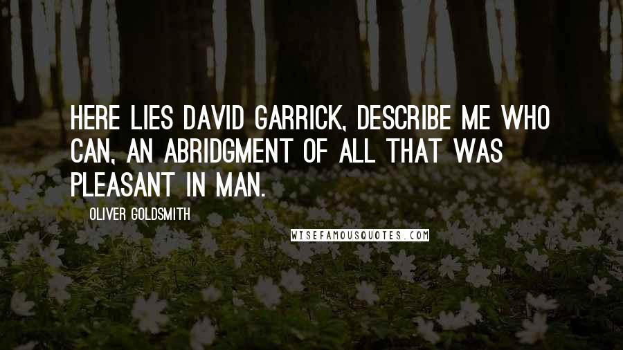 Oliver Goldsmith Quotes: Here lies David Garrick, describe me who can, An abridgment of all that was pleasant in man.