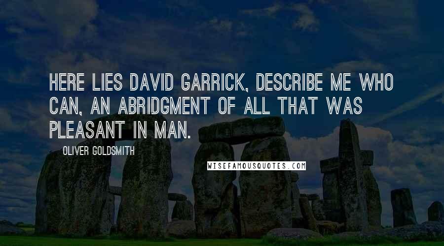 Oliver Goldsmith Quotes: Here lies David Garrick, describe me who can, An abridgment of all that was pleasant in man.