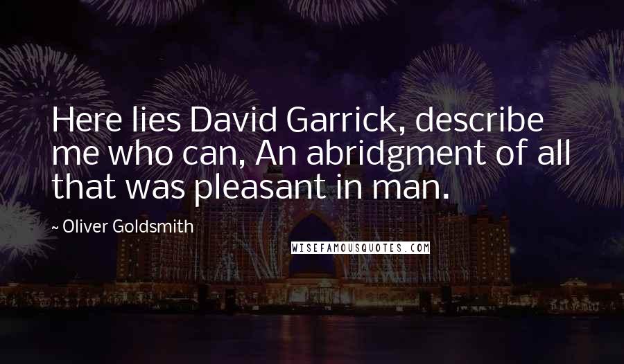 Oliver Goldsmith Quotes: Here lies David Garrick, describe me who can, An abridgment of all that was pleasant in man.