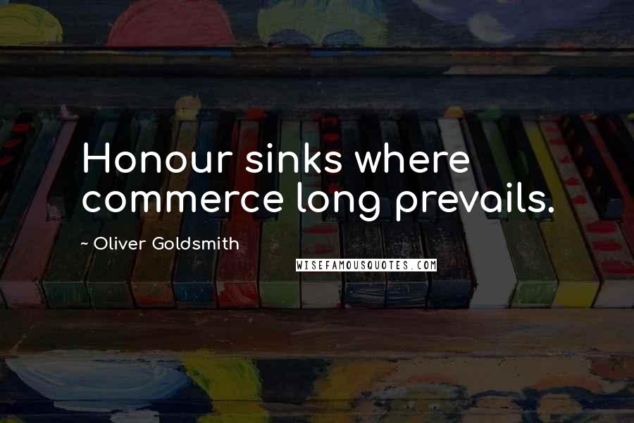 Oliver Goldsmith Quotes: Honour sinks where commerce long prevails.