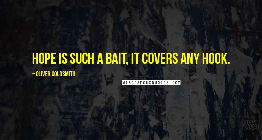 Oliver Goldsmith Quotes: Hope is such a bait, it covers any hook.