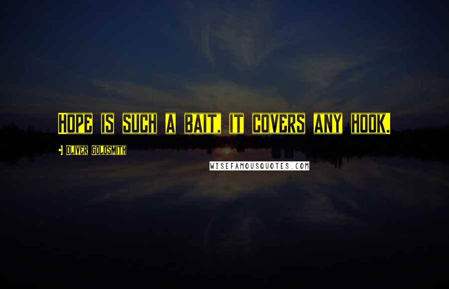 Oliver Goldsmith Quotes: Hope is such a bait, it covers any hook.