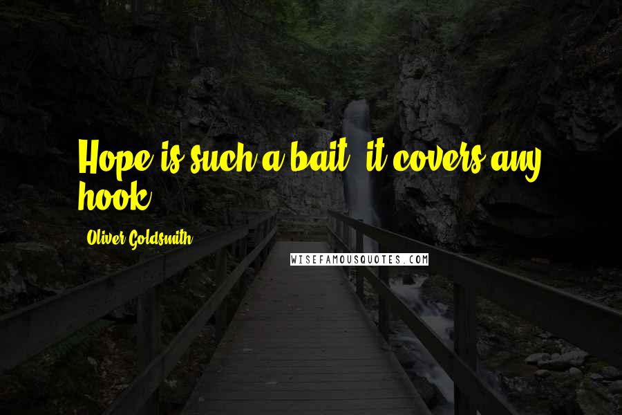 Oliver Goldsmith Quotes: Hope is such a bait, it covers any hook.