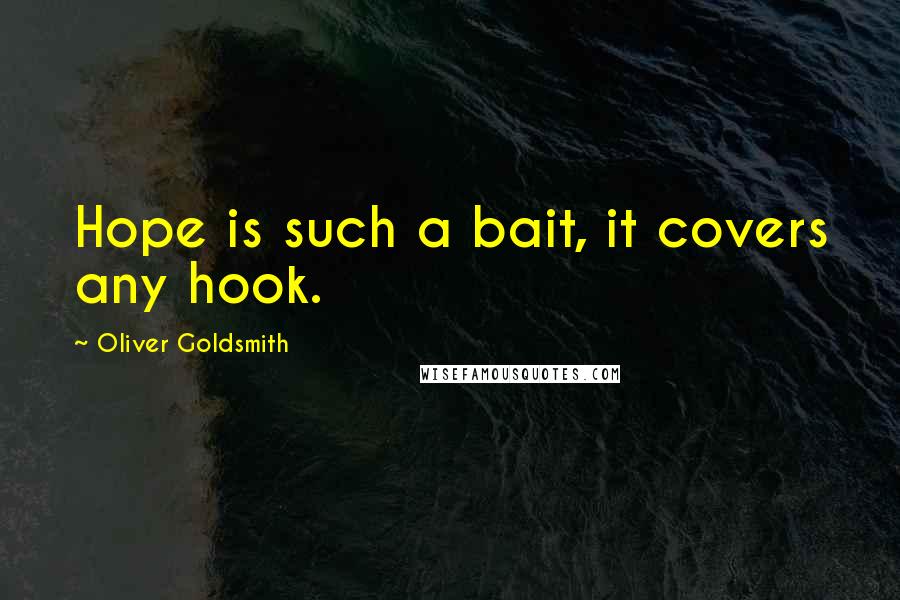 Oliver Goldsmith Quotes: Hope is such a bait, it covers any hook.