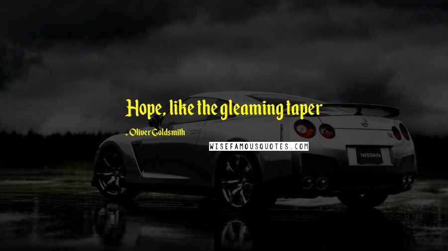 Oliver Goldsmith Quotes: Hope, like the gleaming taper