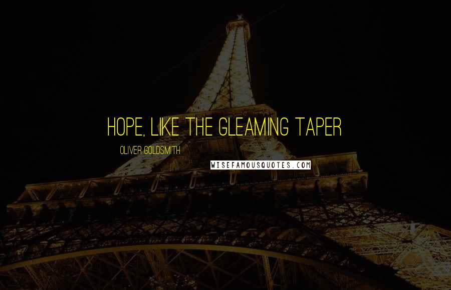 Oliver Goldsmith Quotes: Hope, like the gleaming taper
