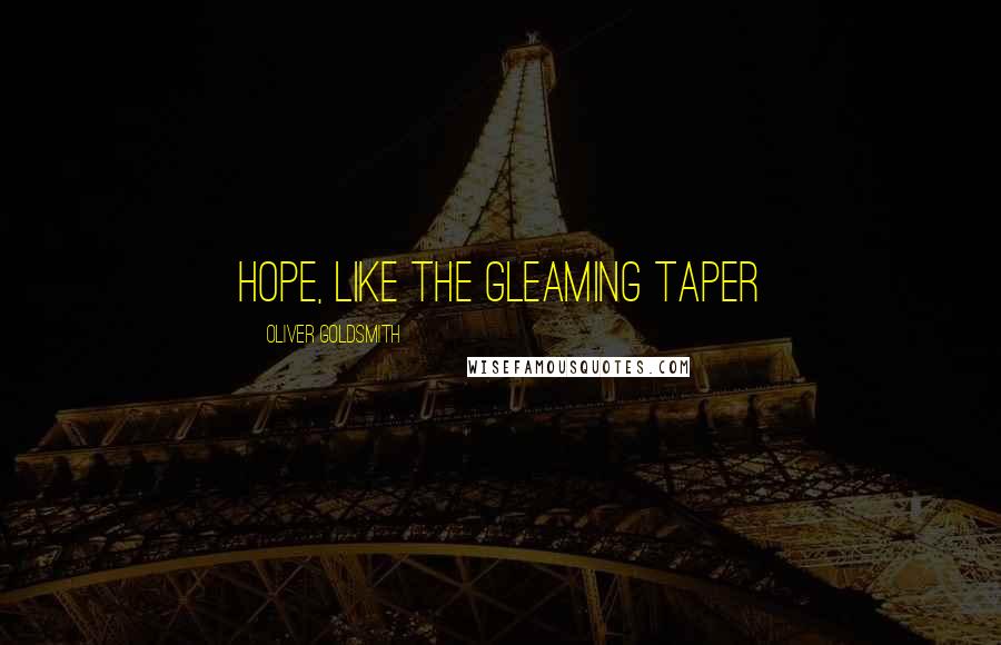 Oliver Goldsmith Quotes: Hope, like the gleaming taper