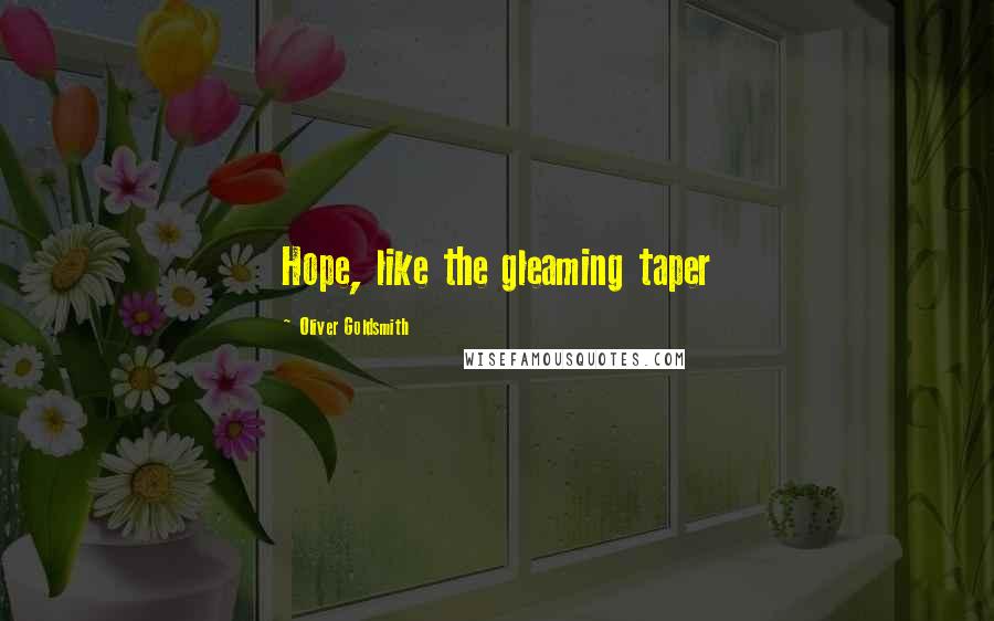 Oliver Goldsmith Quotes: Hope, like the gleaming taper