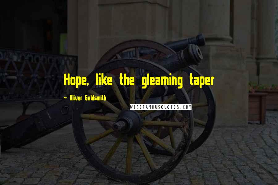 Oliver Goldsmith Quotes: Hope, like the gleaming taper