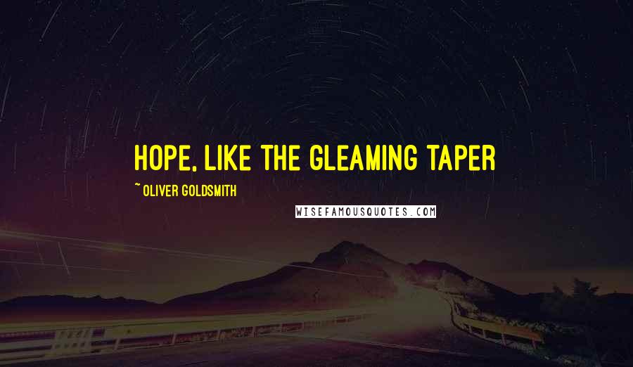 Oliver Goldsmith Quotes: Hope, like the gleaming taper