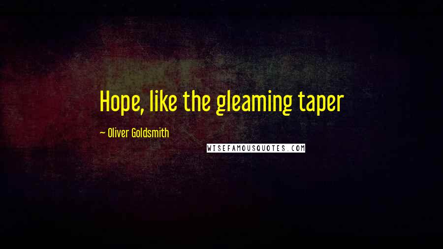Oliver Goldsmith Quotes: Hope, like the gleaming taper