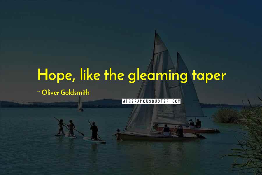 Oliver Goldsmith Quotes: Hope, like the gleaming taper