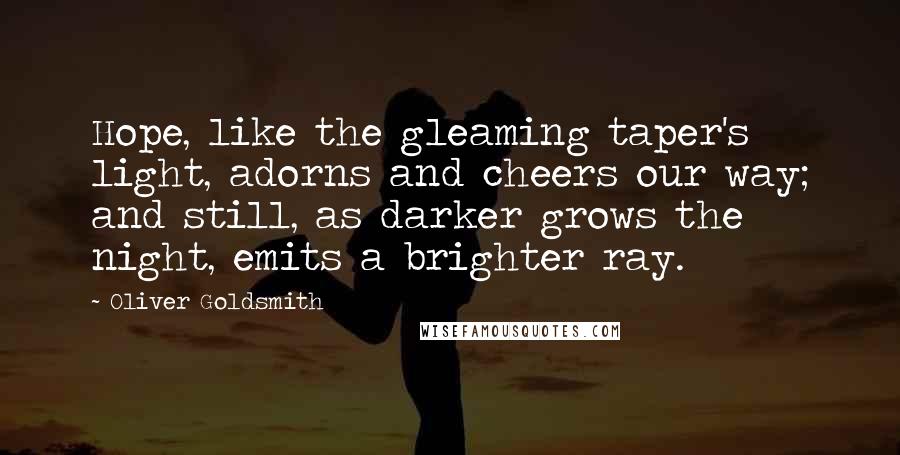 Oliver Goldsmith Quotes: Hope, like the gleaming taper's light, adorns and cheers our way; and still, as darker grows the night, emits a brighter ray.