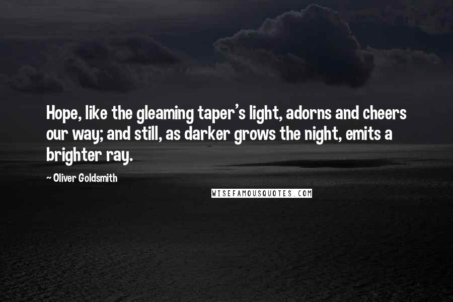 Oliver Goldsmith Quotes: Hope, like the gleaming taper's light, adorns and cheers our way; and still, as darker grows the night, emits a brighter ray.