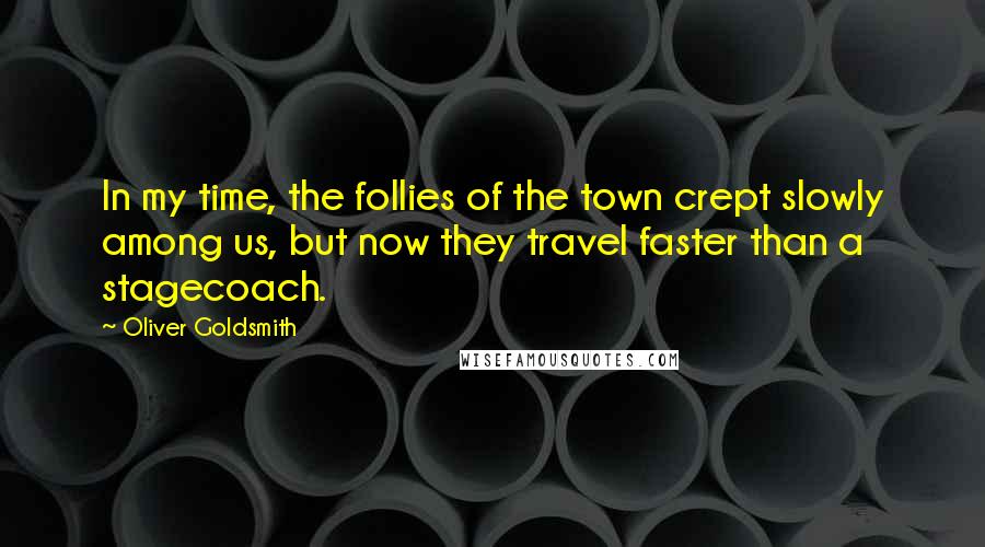 Oliver Goldsmith Quotes: In my time, the follies of the town crept slowly among us, but now they travel faster than a stagecoach.