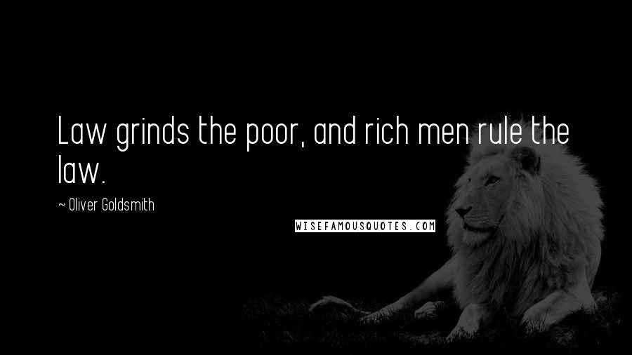 Oliver Goldsmith Quotes: Law grinds the poor, and rich men rule the law.