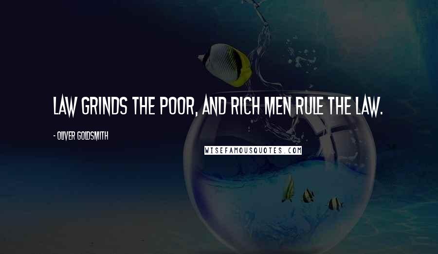 Oliver Goldsmith Quotes: Law grinds the poor, and rich men rule the law.