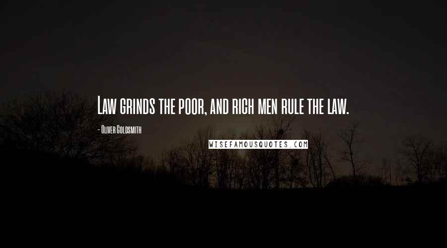 Oliver Goldsmith Quotes: Law grinds the poor, and rich men rule the law.