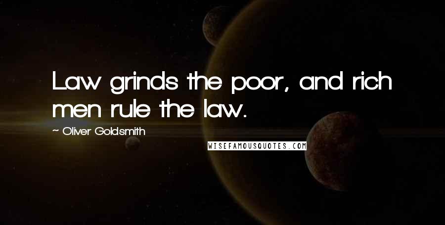 Oliver Goldsmith Quotes: Law grinds the poor, and rich men rule the law.