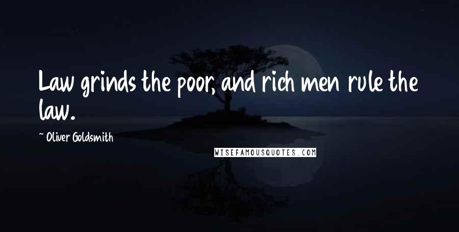 Oliver Goldsmith Quotes: Law grinds the poor, and rich men rule the law.