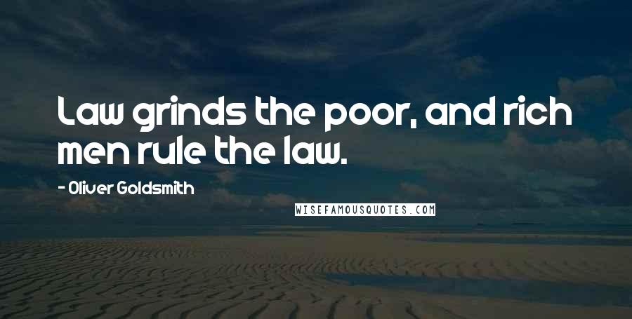 Oliver Goldsmith Quotes: Law grinds the poor, and rich men rule the law.