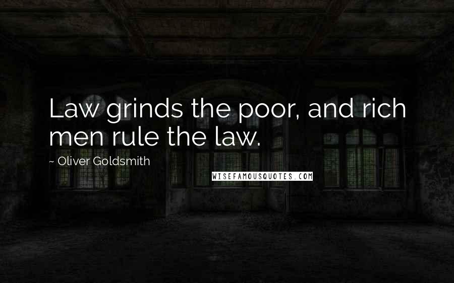 Oliver Goldsmith Quotes: Law grinds the poor, and rich men rule the law.