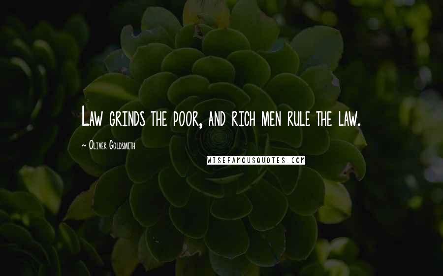 Oliver Goldsmith Quotes: Law grinds the poor, and rich men rule the law.