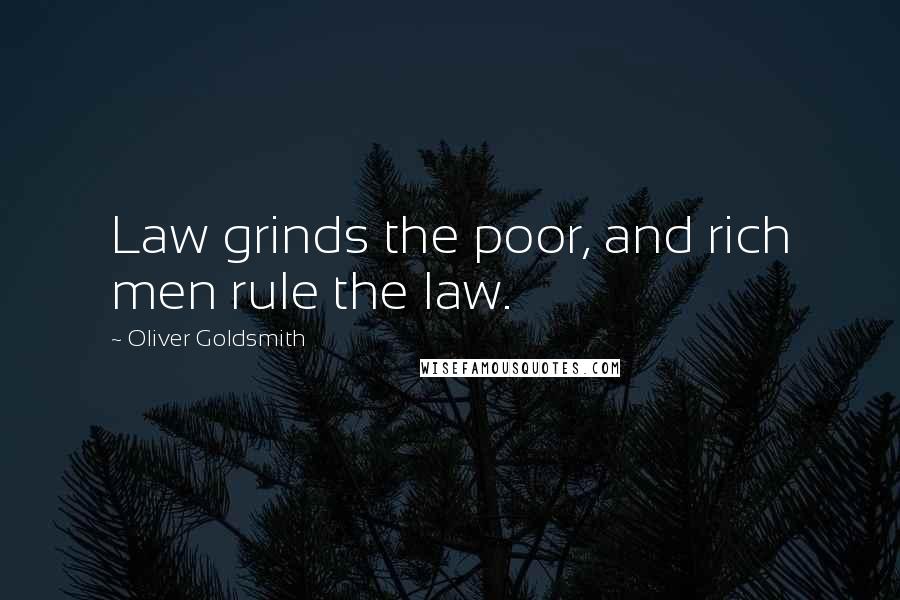 Oliver Goldsmith Quotes: Law grinds the poor, and rich men rule the law.