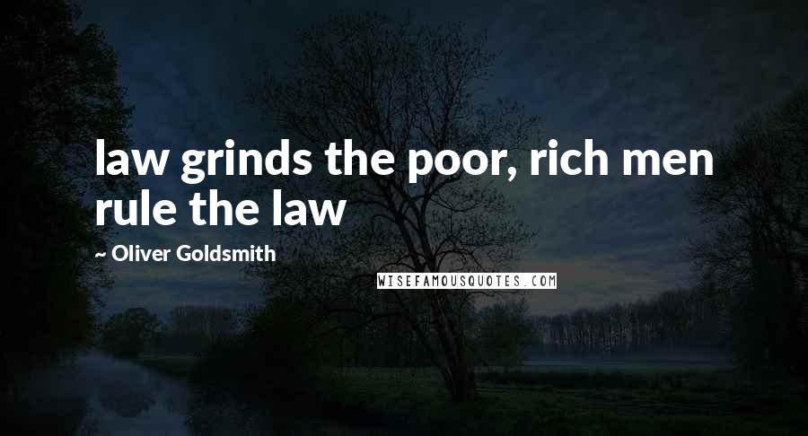 Oliver Goldsmith Quotes: law grinds the poor, rich men rule the law