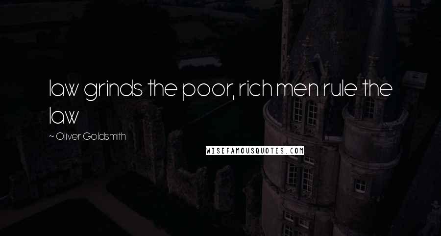 Oliver Goldsmith Quotes: law grinds the poor, rich men rule the law