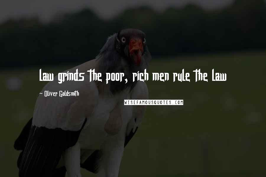 Oliver Goldsmith Quotes: law grinds the poor, rich men rule the law