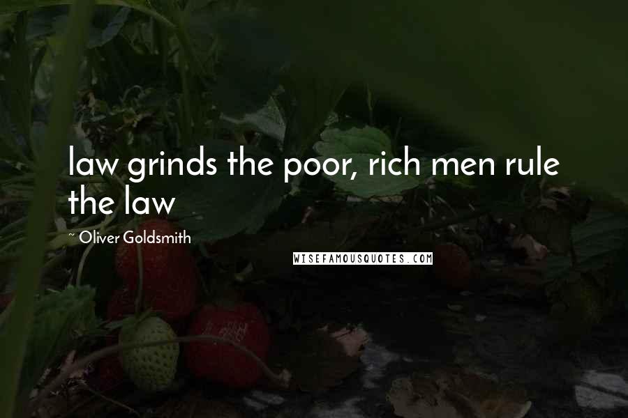 Oliver Goldsmith Quotes: law grinds the poor, rich men rule the law