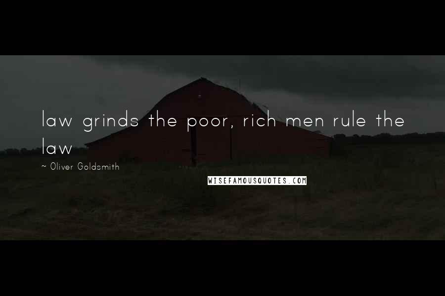 Oliver Goldsmith Quotes: law grinds the poor, rich men rule the law