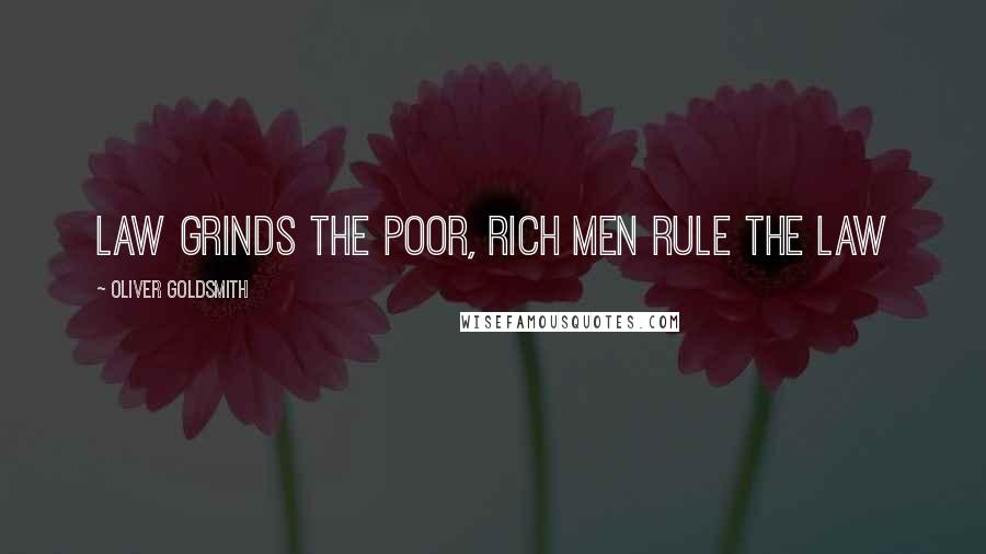 Oliver Goldsmith Quotes: law grinds the poor, rich men rule the law