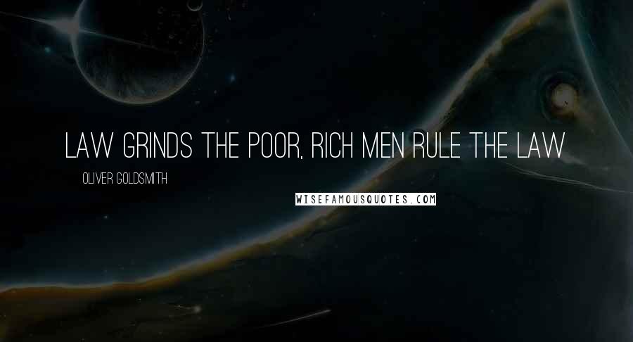 Oliver Goldsmith Quotes: law grinds the poor, rich men rule the law