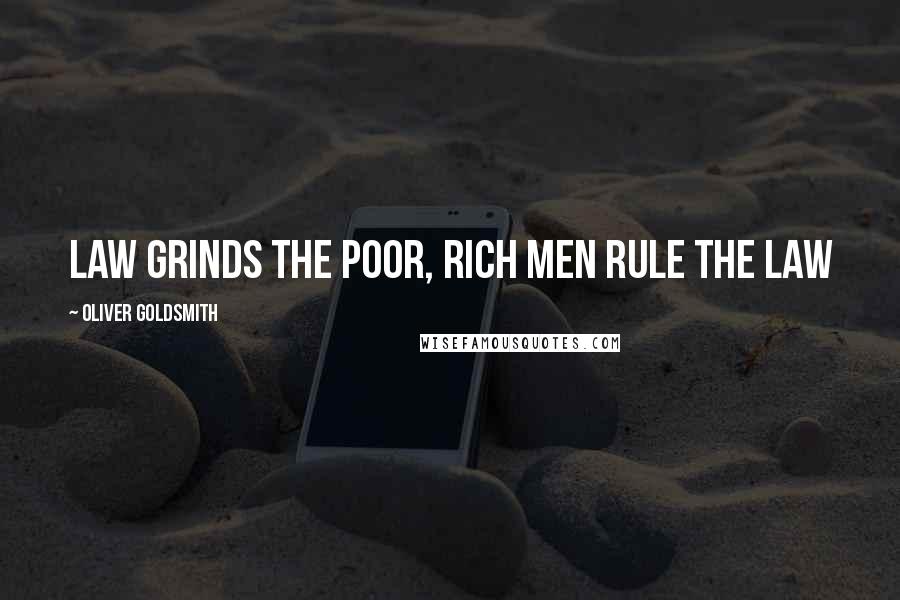 Oliver Goldsmith Quotes: law grinds the poor, rich men rule the law