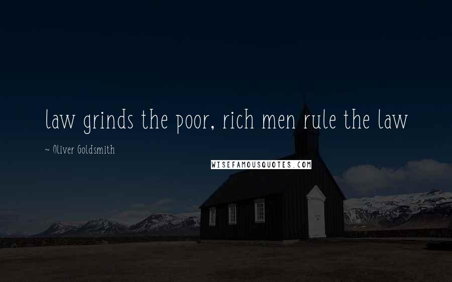 Oliver Goldsmith Quotes: law grinds the poor, rich men rule the law