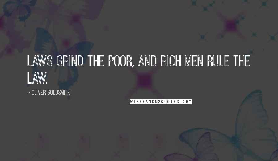 Oliver Goldsmith Quotes: Laws grind the poor, and rich men rule the law.