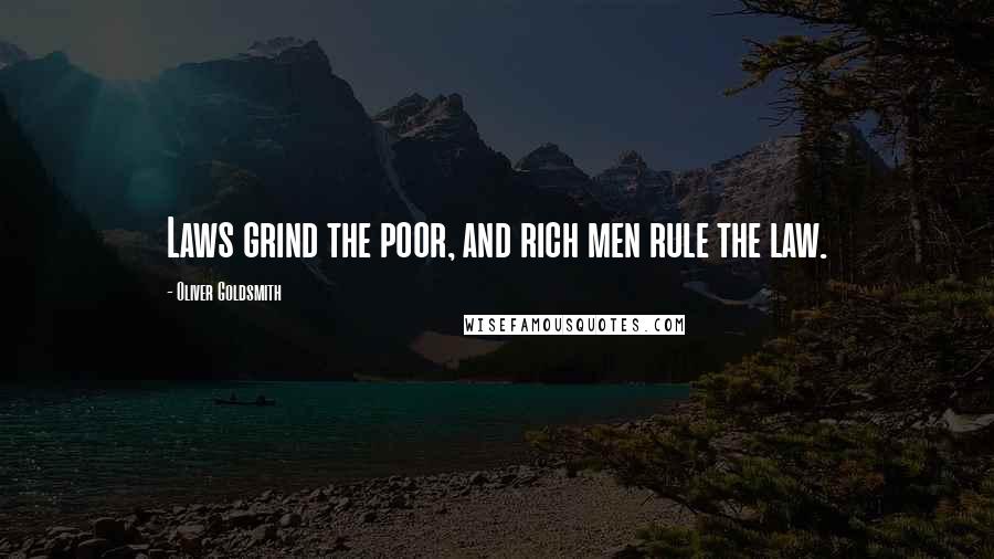 Oliver Goldsmith Quotes: Laws grind the poor, and rich men rule the law.