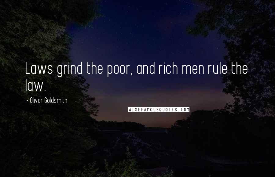 Oliver Goldsmith Quotes: Laws grind the poor, and rich men rule the law.