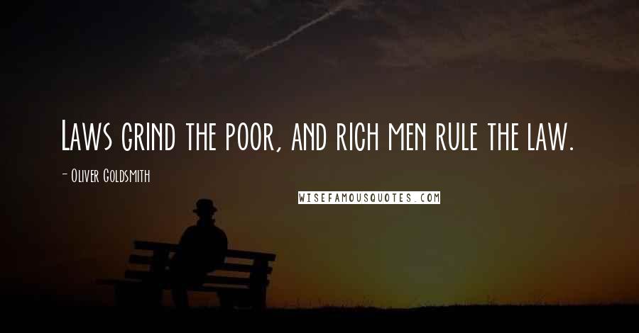 Oliver Goldsmith Quotes: Laws grind the poor, and rich men rule the law.