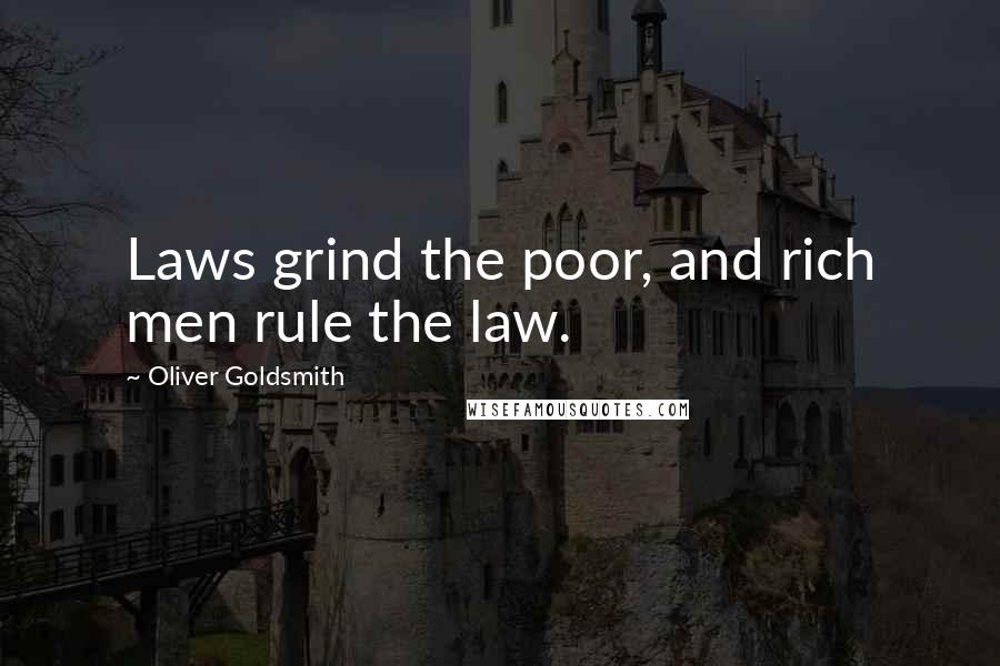 Oliver Goldsmith Quotes: Laws grind the poor, and rich men rule the law.