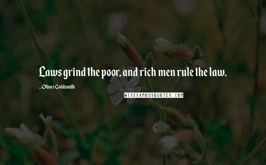 Oliver Goldsmith Quotes: Laws grind the poor, and rich men rule the law.