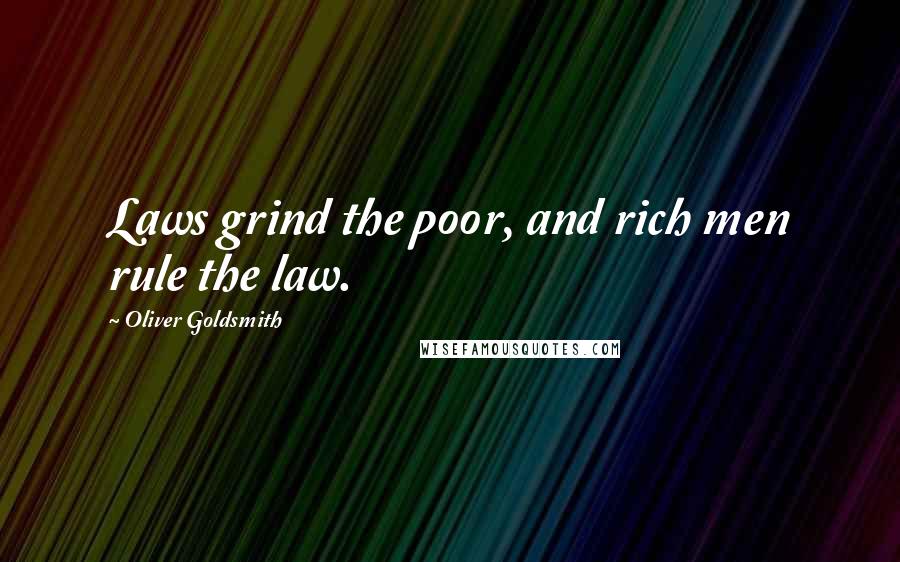 Oliver Goldsmith Quotes: Laws grind the poor, and rich men rule the law.