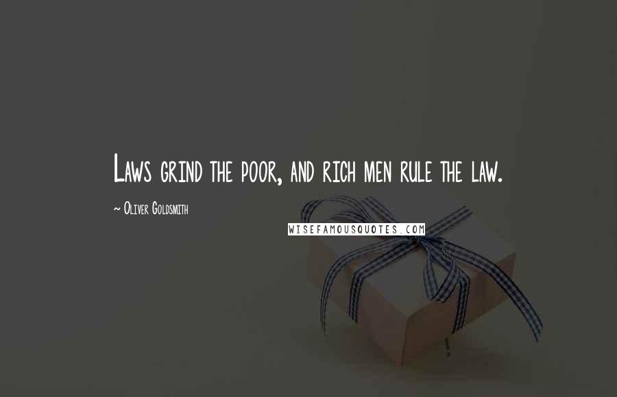 Oliver Goldsmith Quotes: Laws grind the poor, and rich men rule the law.