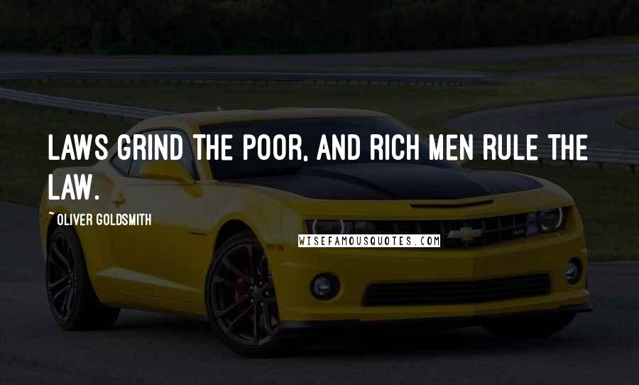 Oliver Goldsmith Quotes: Laws grind the poor, and rich men rule the law.