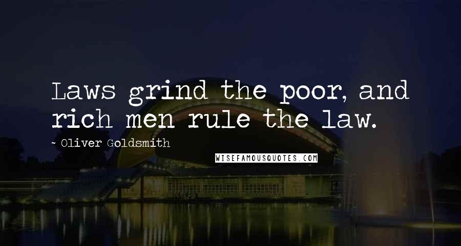 Oliver Goldsmith Quotes: Laws grind the poor, and rich men rule the law.