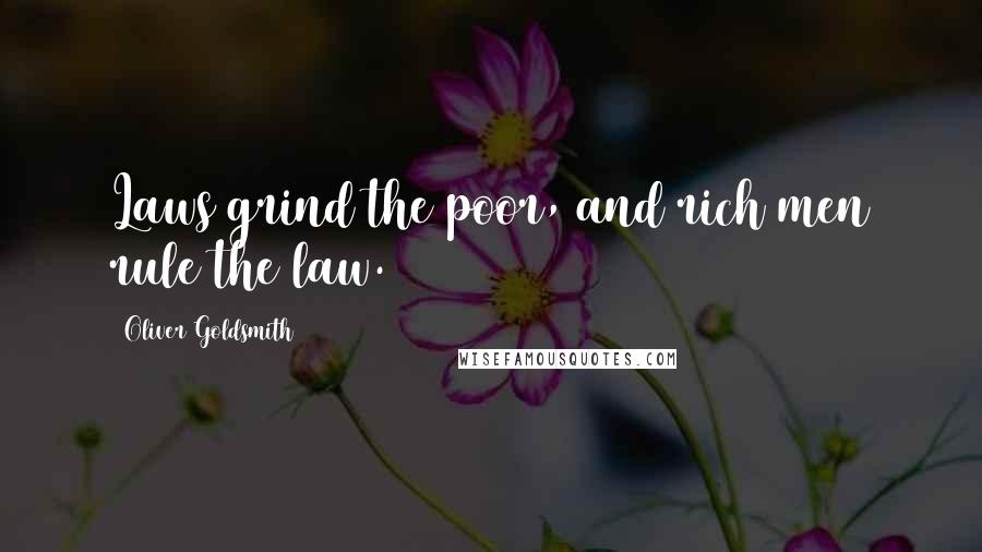 Oliver Goldsmith Quotes: Laws grind the poor, and rich men rule the law.