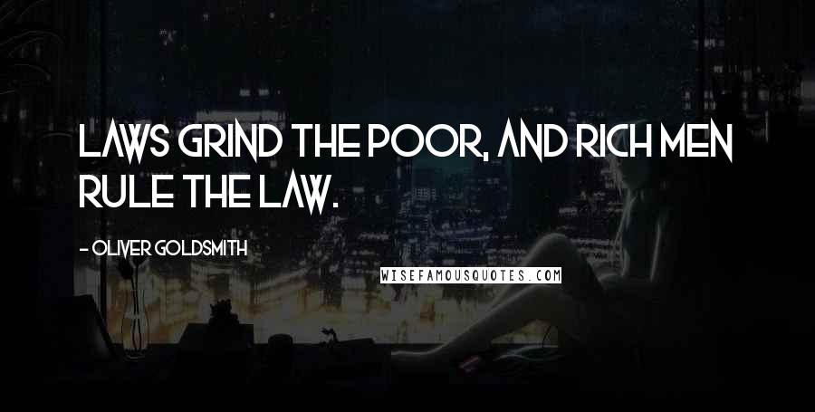 Oliver Goldsmith Quotes: Laws grind the poor, and rich men rule the law.