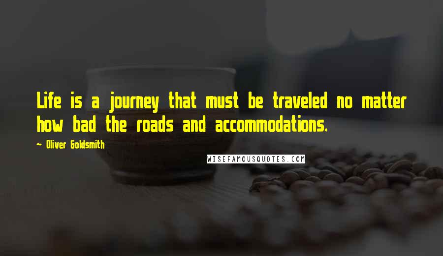 Oliver Goldsmith Quotes: Life is a journey that must be traveled no matter how bad the roads and accommodations.